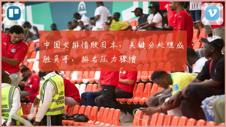 中国女排惜败日本，关键分处理成胜负手，排名压力骤增