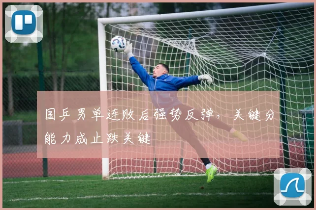 国乒男单连败后强势反弹，关键分能力成止跌关键