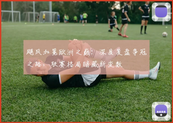 飓风加冕欧洲之巅：深度复盘争冠之路，联赛格局暗藏新变数