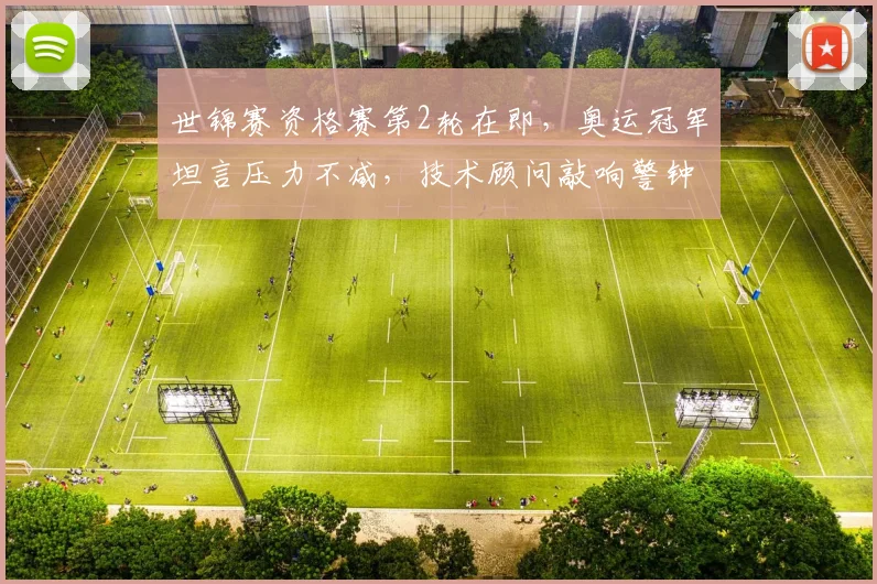 世锦赛资格赛第2轮在即，奥运冠军坦言压力不减，技术顾问敲响警钟
