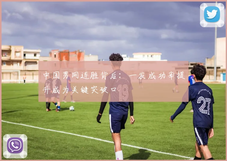 中国男网连胜背后：一发成功率提升成为关键突破口