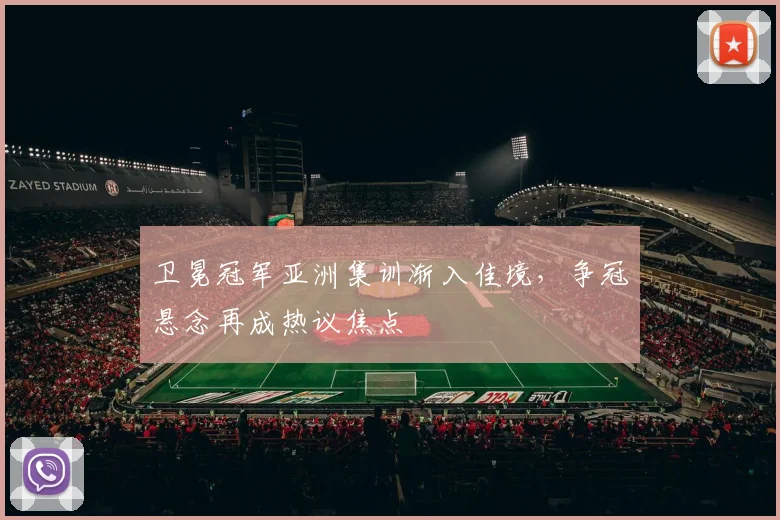 卫冕冠军亚洲集训渐入佳境，争冠悬念再成热议焦点
