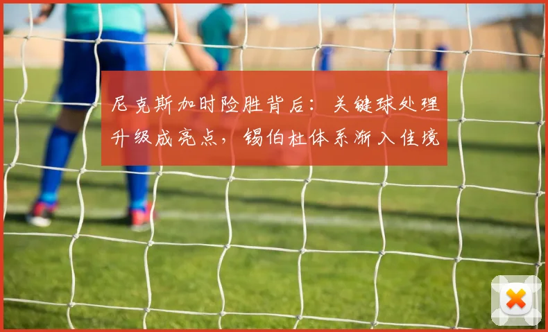 尼克斯加时险胜背后：关键球处理升级成亮点，锡伯杜体系渐入佳境