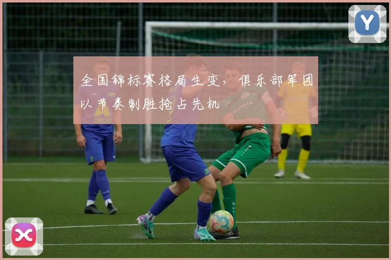全国锦标赛格局生变，俱乐部军团以节奏制胜抢占先机