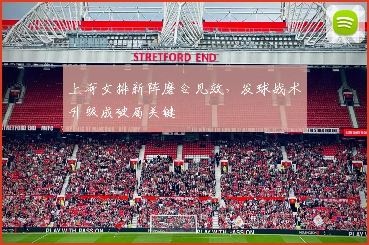 上海女排新阵磨合见效，发球战术升级成破局关键
