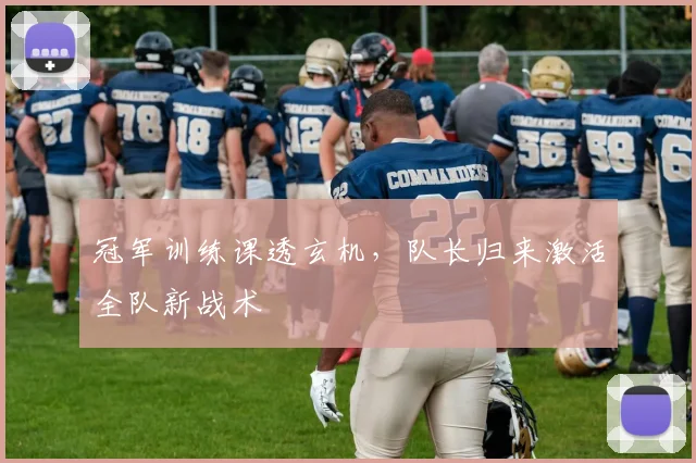 冠军训练课透玄机，队长归来激活全队新战术
