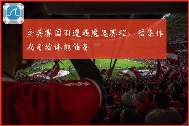全英赛国羽遭遇魔鬼赛程，密集作战考验体能储备