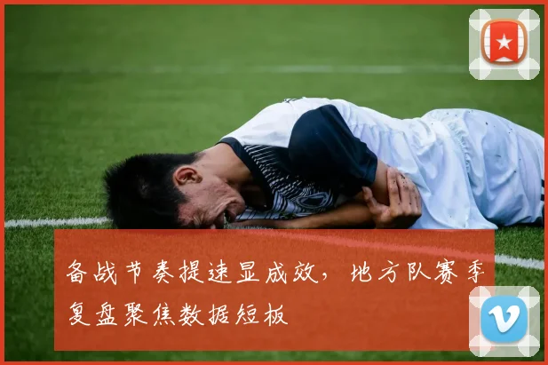 备战节奏提速显成效，地方队赛季复盘聚焦数据短板